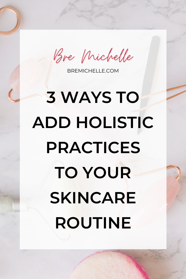 Bre Michelle Mindset Coach for Millennial Women 3 ways to add holistic practices to your skincare routine
